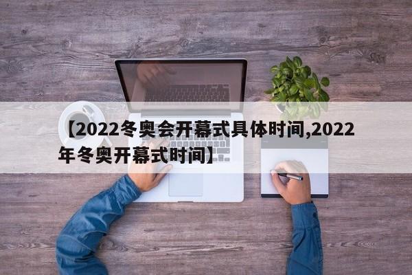 【2022冬奥会开幕式具体时间,2022年冬奥开幕式时间】