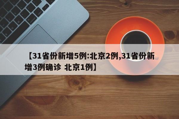 【31省份新增5例:北京2例,31省份新增3例确诊 北京1例】