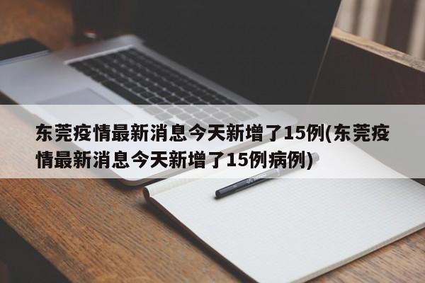 东莞疫情最新消息今天新增了15例(东莞疫情最新消息今天新增了15例病例)