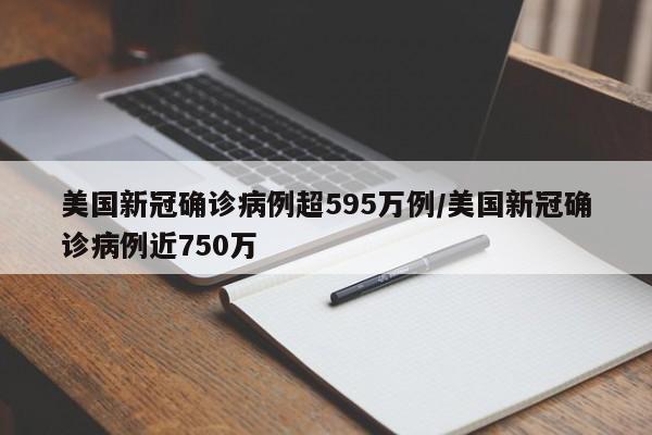 美国新冠确诊病例超595万例/美国新冠确诊病例近750万