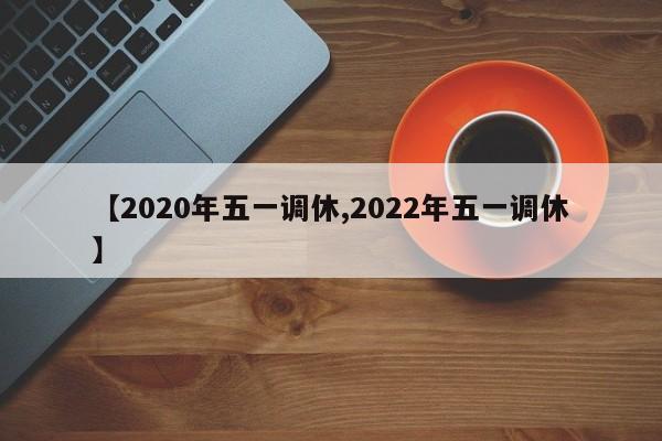 【2020年五一调休,2022年五一调休】