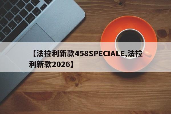 【法拉利新款458SPECIALE,法拉利新款2026】