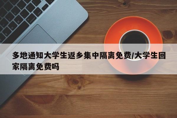 多地通知大学生返乡集中隔离免费/大学生回家隔离免费吗
