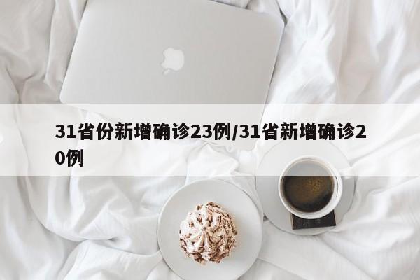 31省份新增确诊23例/31省新增确诊20例