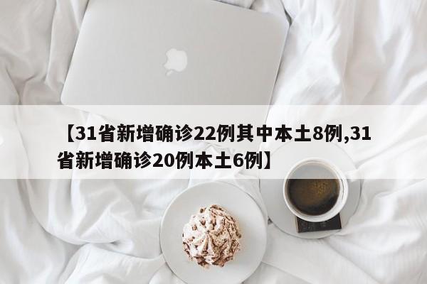 【31省新增确诊22例其中本土8例,31省新增确诊20例本土6例】