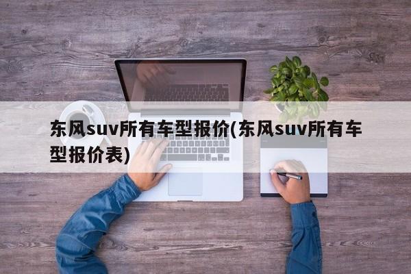 东风suv所有车型报价(东风suv所有车型报价表)