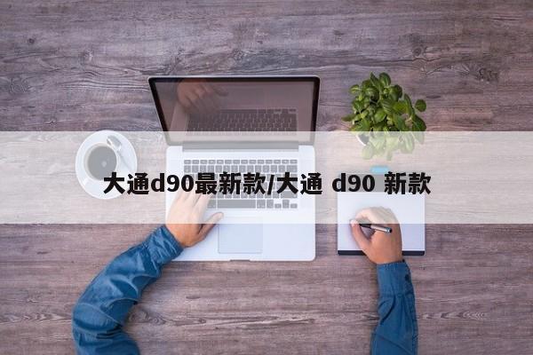 大通d90最新款/大通 d90 新款