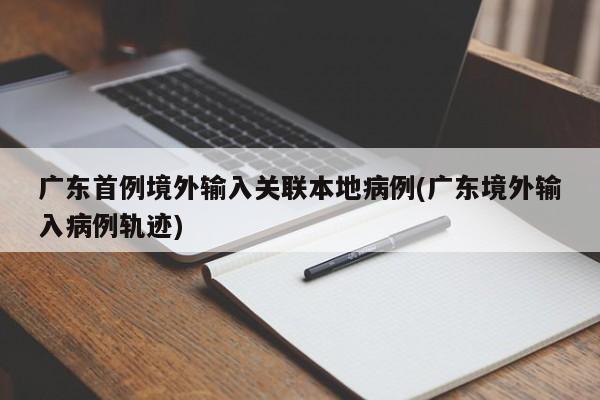 广东首例境外输入关联本地病例(广东境外输入病例轨迹)