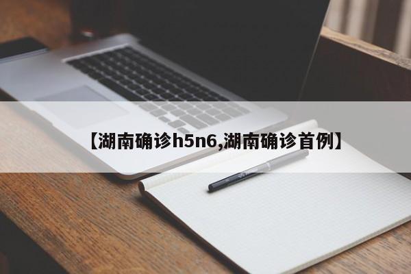 【湖南确诊h5n6,湖南确诊首例】