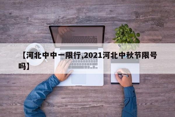 【河北中中一限行,2021河北中秋节限号吗】