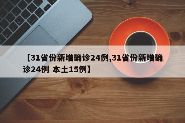【31省份新增确诊24例,31省份新增确诊24例 本土15例】