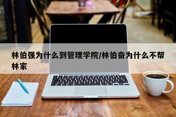 林伯强为什么到管理学院/林伯奋为什么不帮林家
