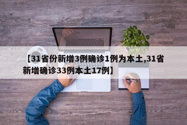 【31省份新增3例确诊1例为本土,31省新增确诊33例本土17例】