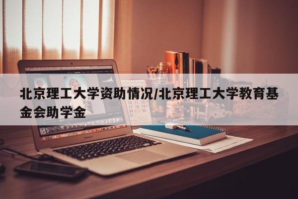 北京理工大学资助情况/北京理工大学教育基金会助学金