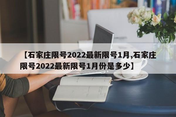 【石家庄限号2022最新限号1月,石家庄限号2022最新限号1月份是多少】