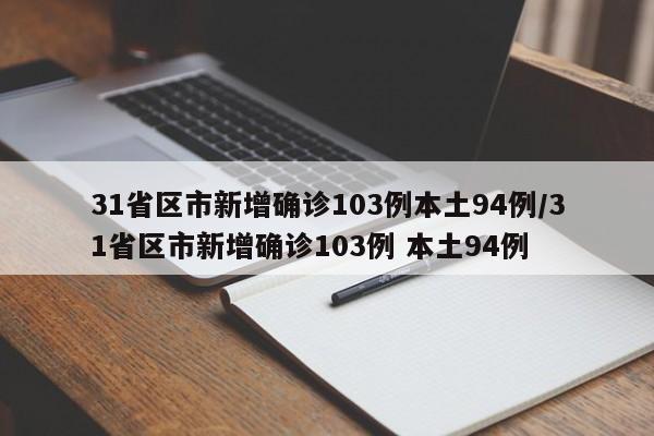 31省区市新增确诊103例本土94例/31省区市新增确诊103例 本土94例