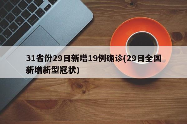 31省份29日新增19例确诊(29日全国新增新型冠状)