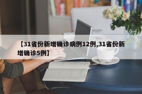 【31省份新增确诊病例12例,31省份新增确诊5例】