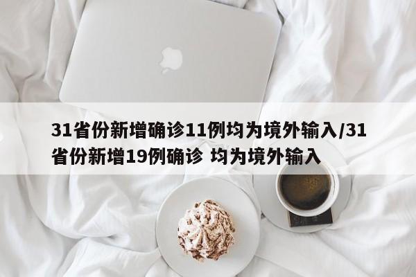 31省份新增确诊11例均为境外输入/31省份新增19例确诊 均为境外输入