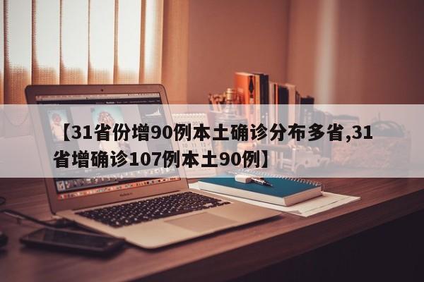 【31省份增90例本土确诊分布多省,31省增确诊107例本土90例】