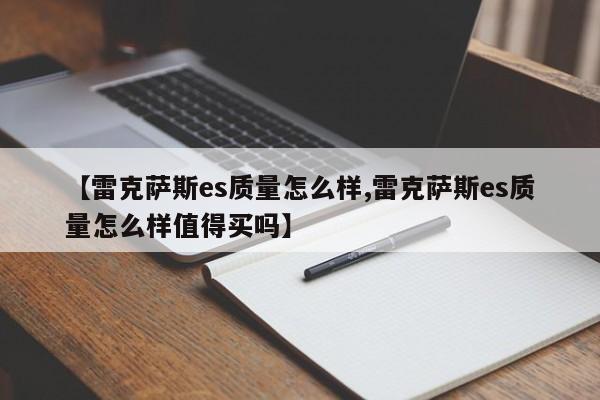 【雷克萨斯es质量怎么样,雷克萨斯es质量怎么样值得买吗】