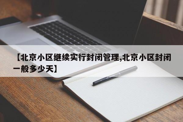 【北京小区继续实行封闭管理,北京小区封闭一般多少天】