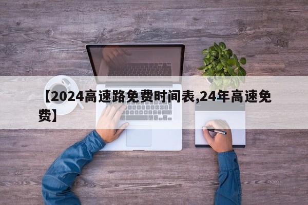 【2024高速路免费时间表,24年高速免费】