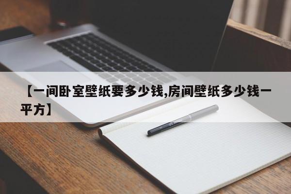 【一间卧室壁纸要多少钱,房间壁纸多少钱一平方】