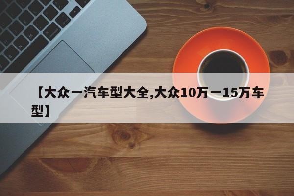 【大众一汽车型大全,大众10万一15万车型】