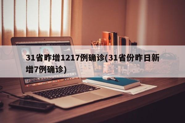 31省昨增1217例确诊(31省份昨日新增7例确诊)