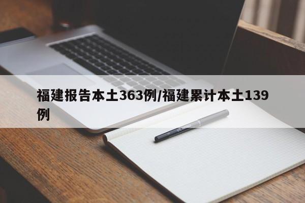 福建报告本土363例/福建累计本土139例