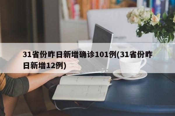 31省份昨日新增确诊101例(31省份昨日新增12例)