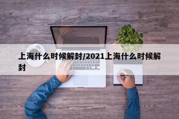 上海什么时候解封/2021上海什么时候解封
