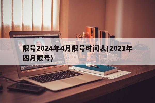 限号2024年4月限号时间表(2021年四月限号)