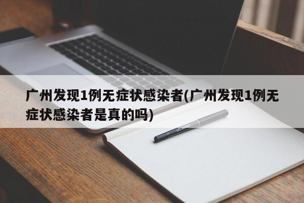 广州发现1例无症状感染者(广州发现1例无症状感染者是真的吗)