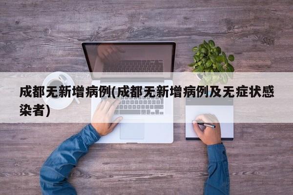 成都无新增病例(成都无新增病例及无症状感染者)