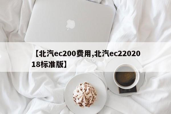 【北汽ec200费用,北汽ec2202018标准版】
