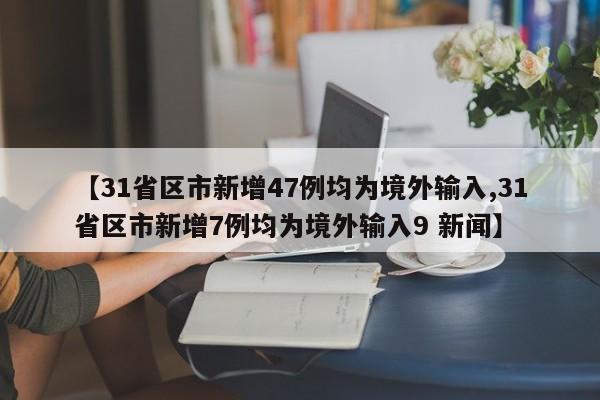 【31省区市新增47例均为境外输入,31省区市新增7例均为境外输入9 新闻】