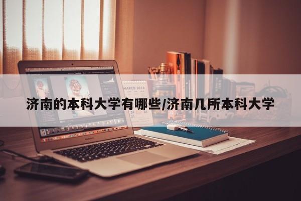 济南的本科大学有哪些/济南几所本科大学