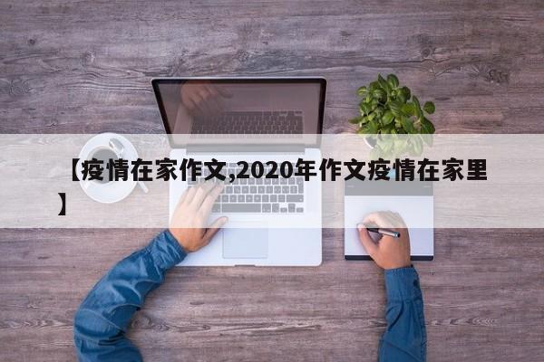 【疫情在家作文,2020年作文疫情在家里】