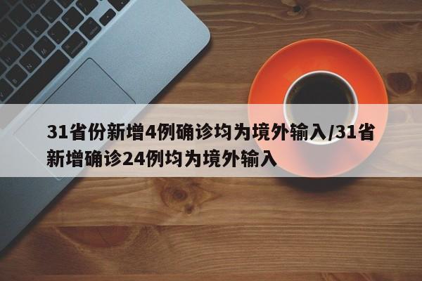 31省份新增4例确诊均为境外输入/31省新增确诊24例均为境外输入