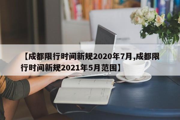 【成都限行时间新规2020年7月,成都限行时间新规2021年5月范围】