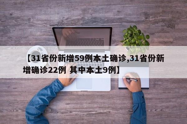 【31省份新增59例本土确诊,31省份新增确诊22例 其中本土9例】