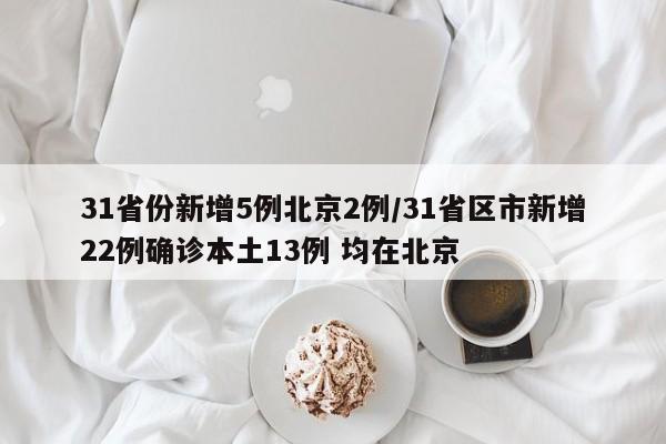 31省份新增5例北京2例/31省区市新增22例确诊本土13例 均在北京