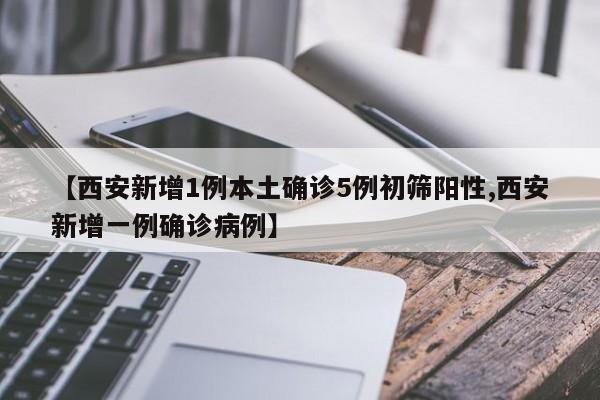 【西安新增1例本土确诊5例初筛阳性,西安新增一例确诊病例】