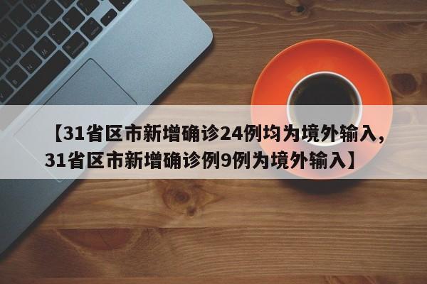 【31省区市新增确诊24例均为境外输入,31省区市新增确诊例9例为境外输入】