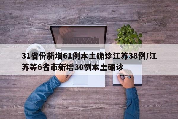 31省份新增61例本土确诊江苏38例/江苏等6省市新增30例本土确诊