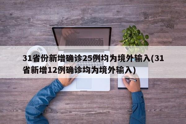 31省份新增确诊25例均为境外输入(31省新增12例确诊均为境外输入)