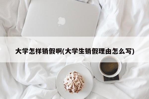 大学怎样销假啊(大学生销假理由怎么写)