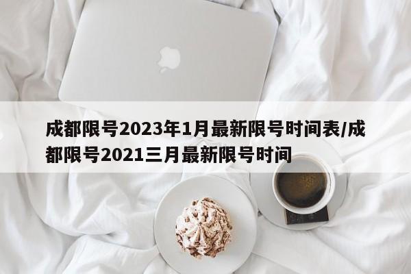 成都限号2023年1月最新限号时间表/成都限号2021三月最新限号时间